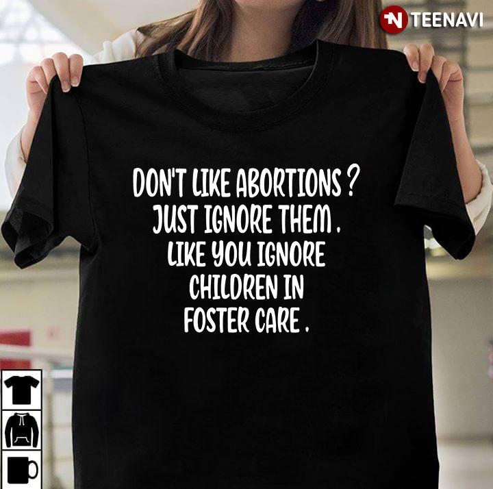 Don't Like Abortions Just Ignore Them Like You Ignore Children In Foster Care