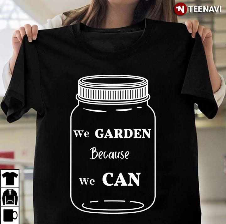 We Garden Because We Can for Garden Lover