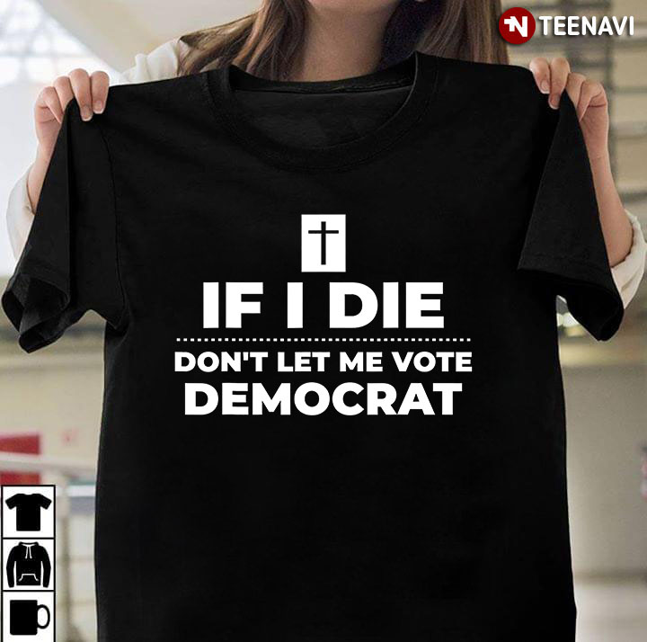 If I Die Don't Let Me Vote Democrat
