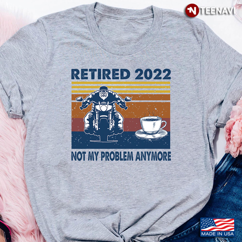 Vintage Retired 2022 Not My Problem Anymore Riding Motorcycle And Coffee