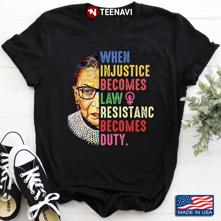 Ruth Bader Ginsburg When In Justice Becomes Law Resistanc Becomes Duty