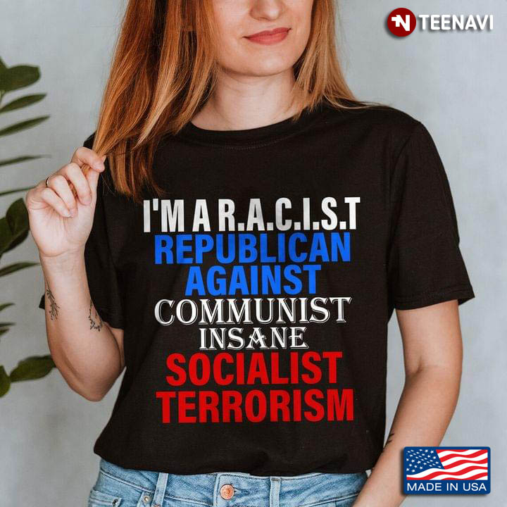 I'm A Racist Republican Against Communist Insane Socialist Terrorism