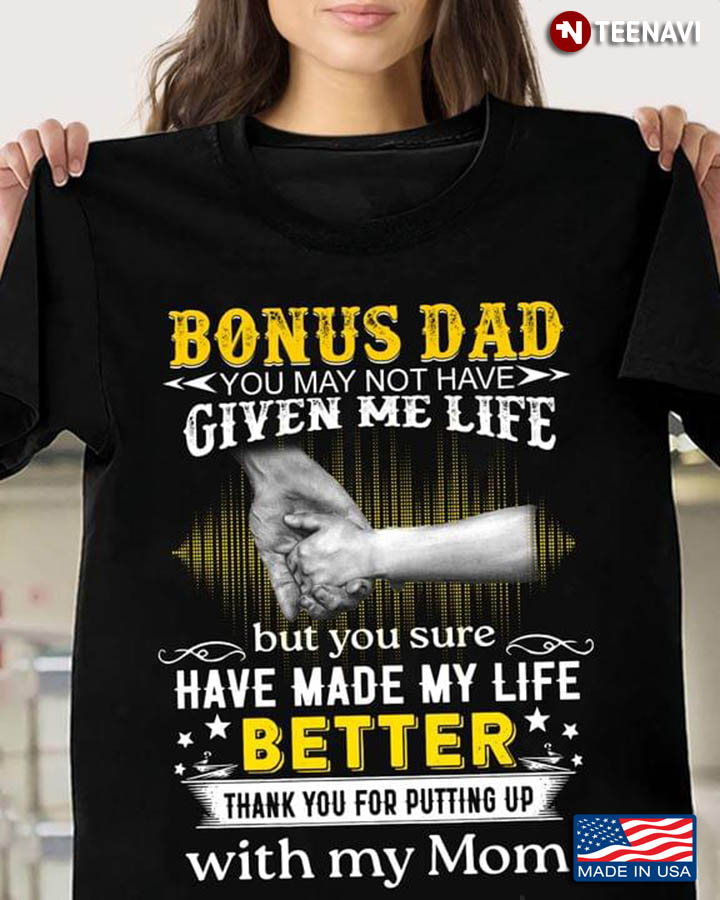 Bonus Dad You May Not Have Given Me Life But You Sure Have Made My Life Better