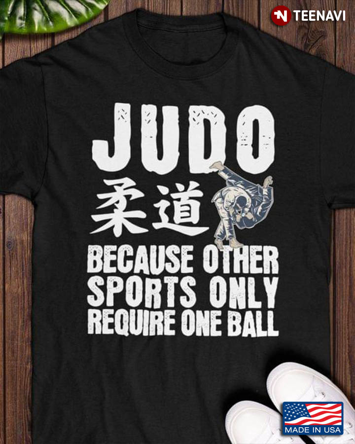 Judo Because Other Sports Only Require One Ball