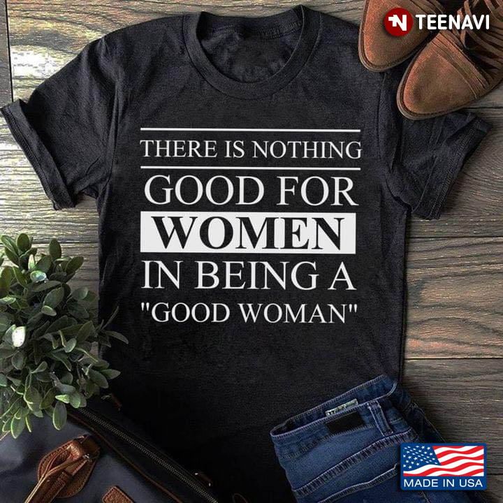 There Is Nothing Good For Women In Being A Good Woman