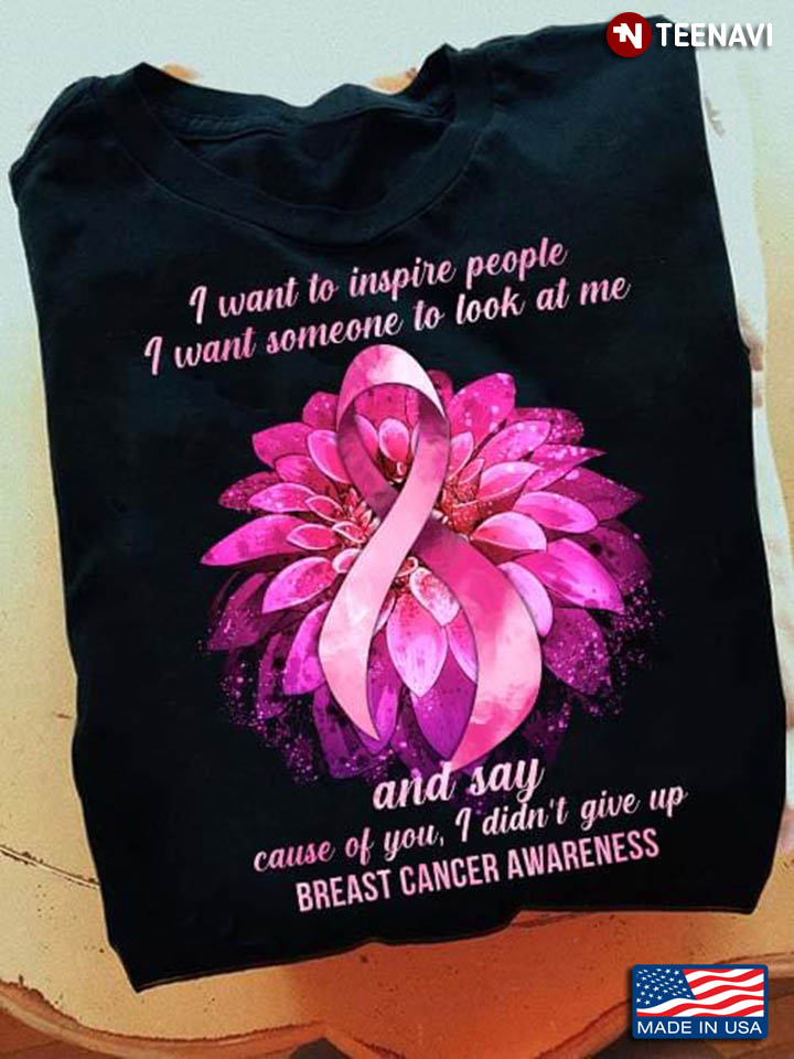 I Want To Inspire People I Want Someone To Look At Me Breast Cancer Awareness