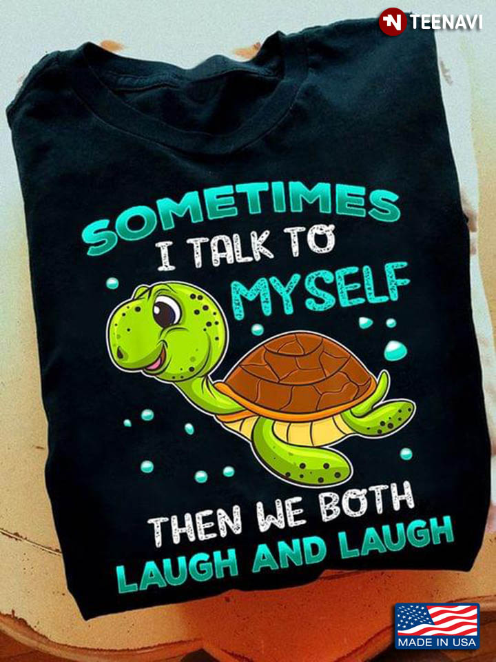 Turtle Sometimes I Talk To Myself Then We Both Laugh And Laugh