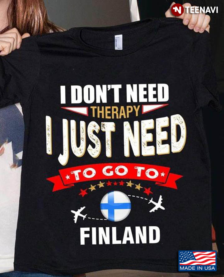 I Don't Need Therapy I Just Need To Go To Finland