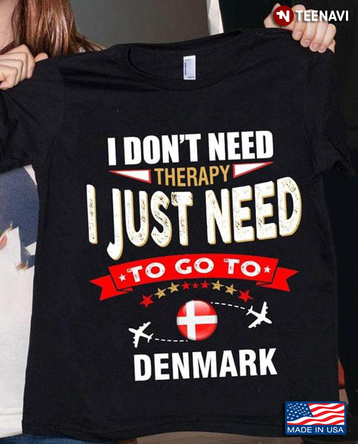 I Don’t Need Therapy I Just Need To Go To Denmark