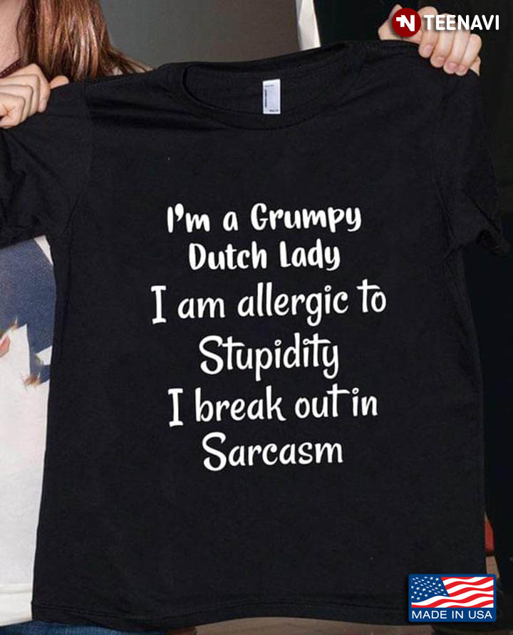 I'm A Grumpy Dutch Lady I Am Allergic To Stupidity I Break Out In Sarcasm