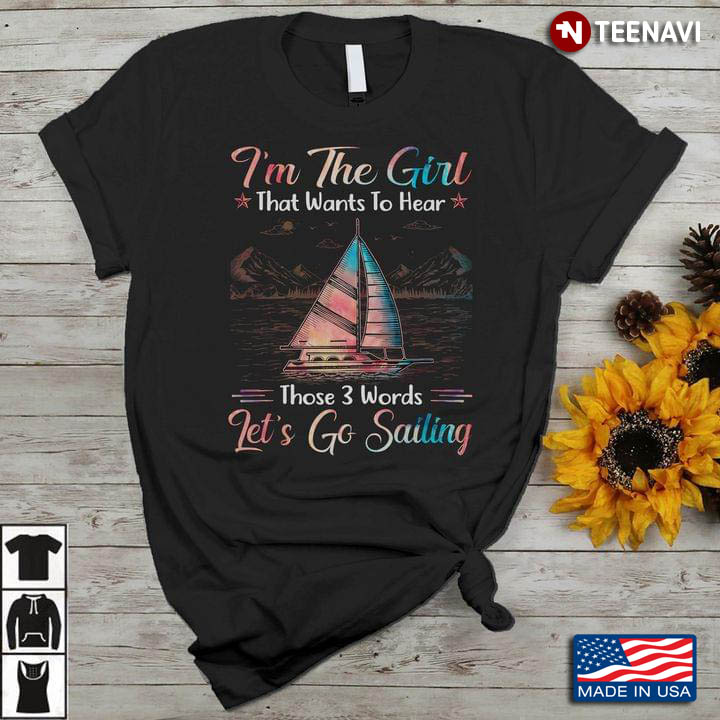 I'm The Girl That Wants To Hear Those 3 Words Let's Go Sailing