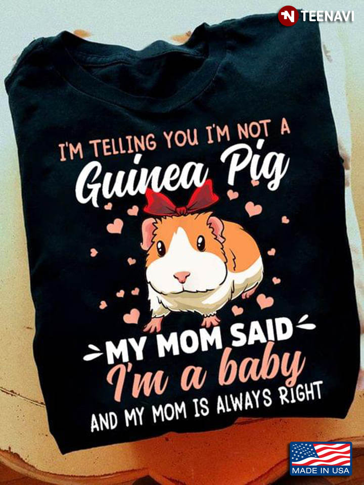 I'm Telling You I'm Not A Guinea Pig My Mom Said I'm A Baby