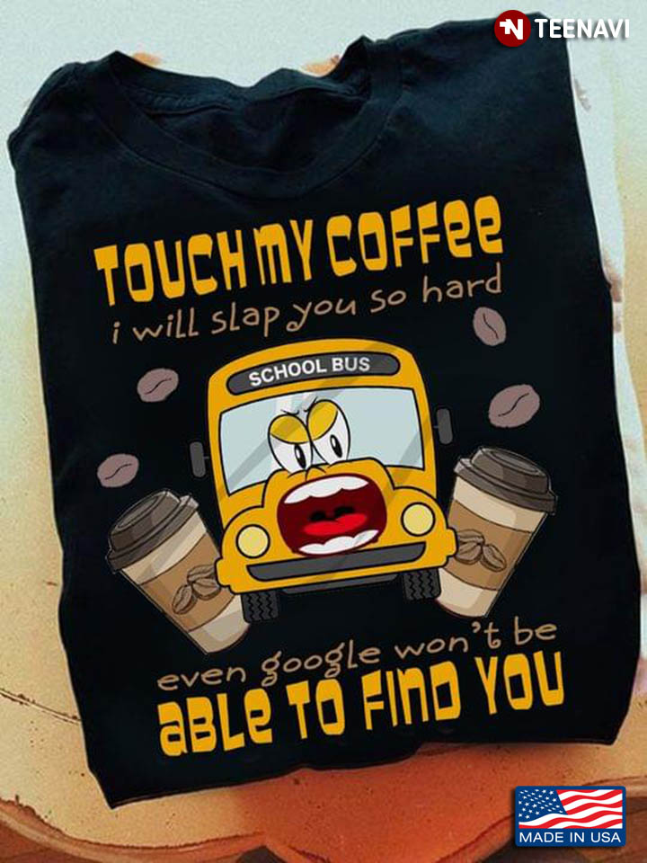 Touch My Coffee I Will Slap You So Hard Even Google Won't Be Able To Find You