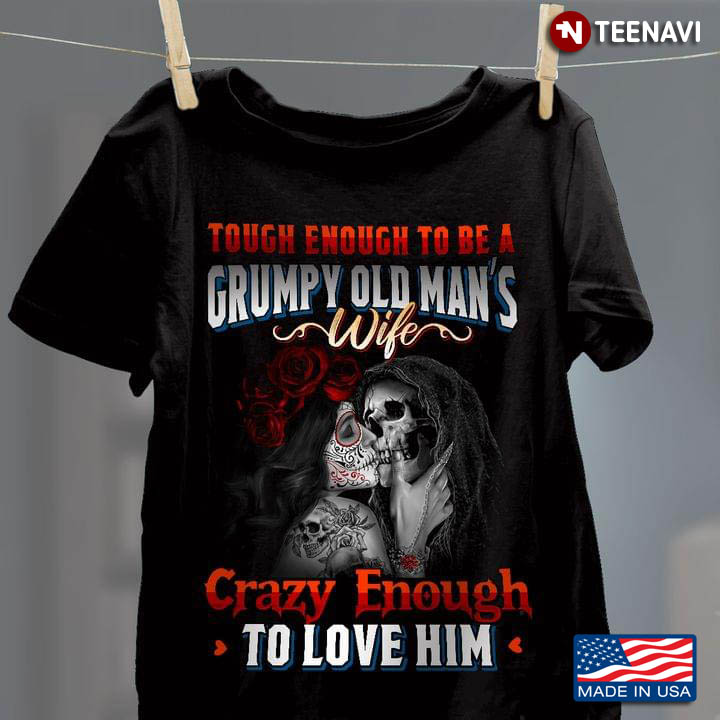 Tough Enough To Be A Grumpy Old Man's Wife Crazy Enough To Love Him