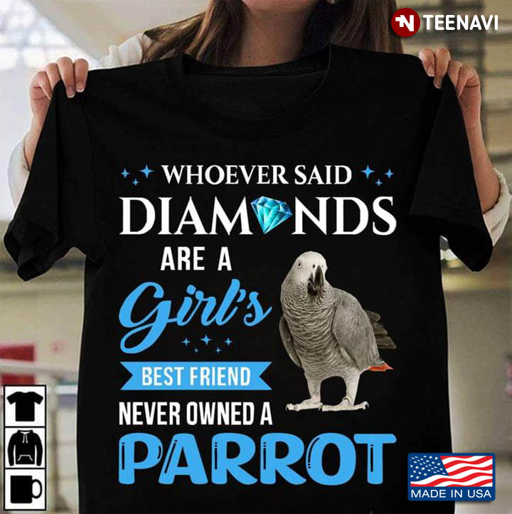 Whoever Said Diamonds Are A Girl's Best Friend Never Owned A Parrot