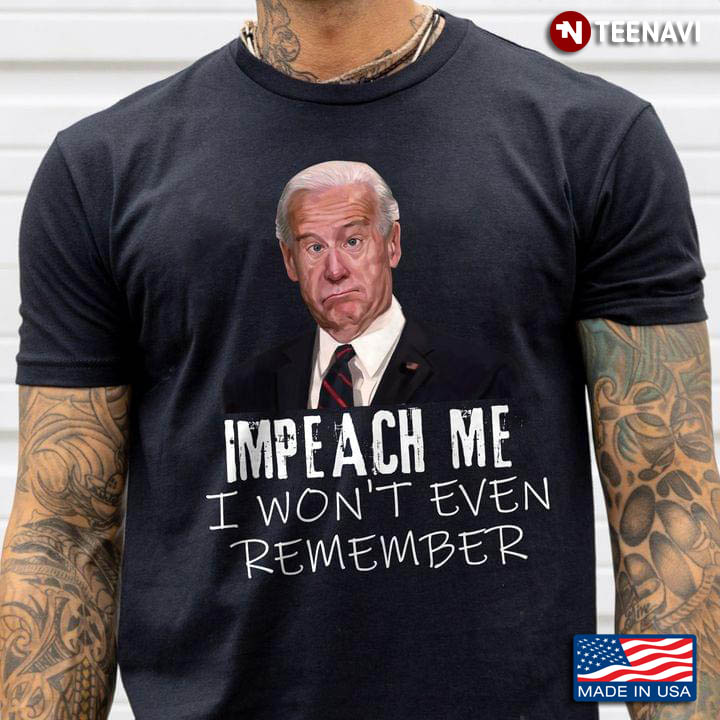 Joe Biden Impeach Me I Won't Even Remember