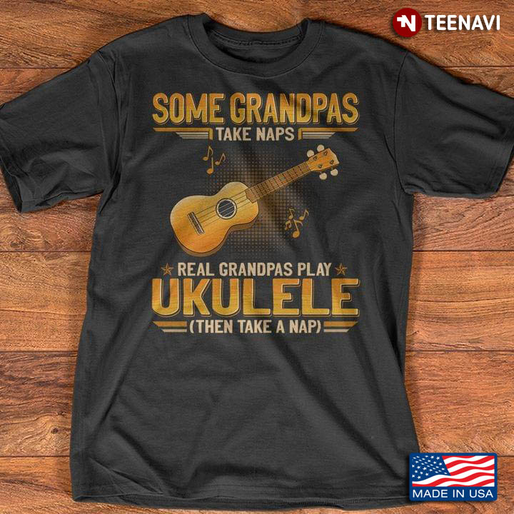 Some Grandpas Take Naps Real Grandpas Play Ukulele Then Take A Nap