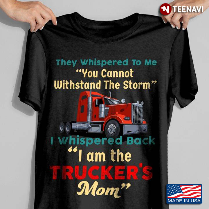 They Whispered To Me You Cannot Withstand The Storm I Am The Trucker's Mom