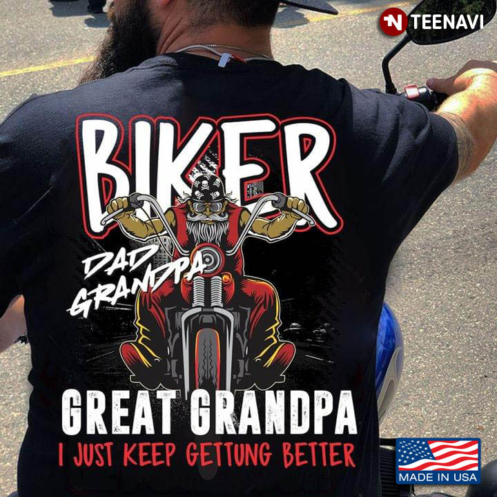 Biker Dad Grandpa Great Grandpa I Just Keep Getting Better