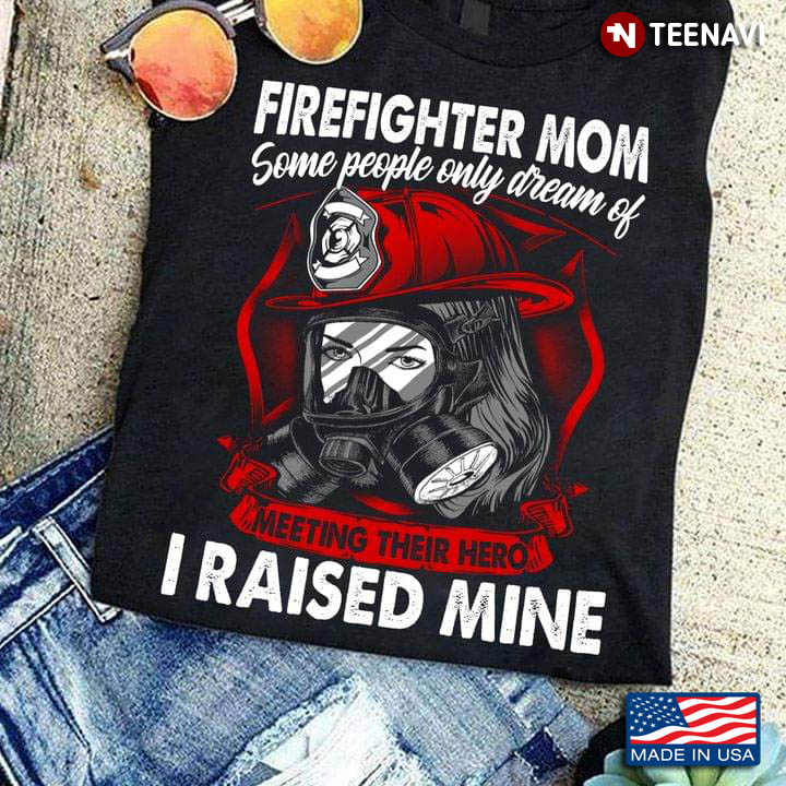 Firefighter Mom Some People Only Dream Of Meeting Their Hero I Raised Mine