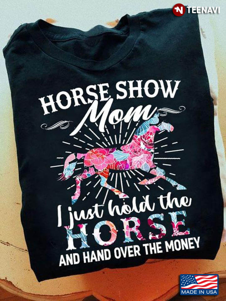 Horse Show Mom I Just Hold The Horse And Hand Over The Money