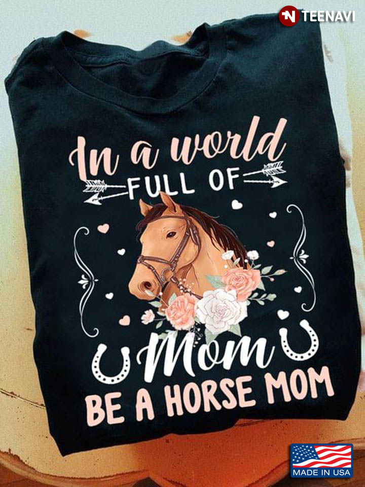 In A World Full Of Mom Be A Horse Mom