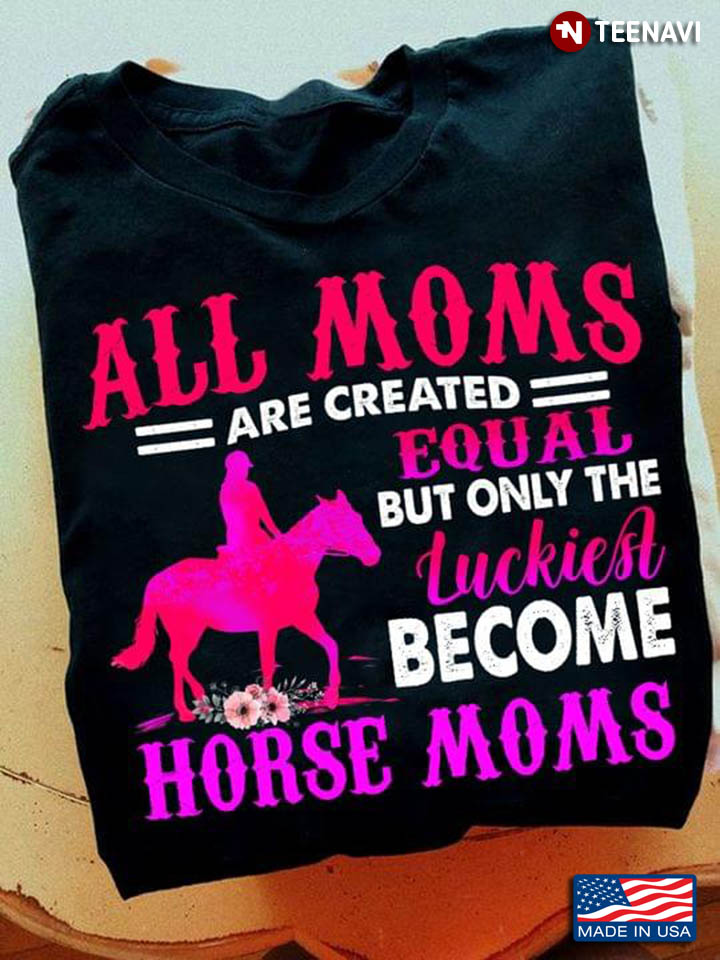 All Moms Are Created Equal But Only The Luckiest Become Horse Moms
