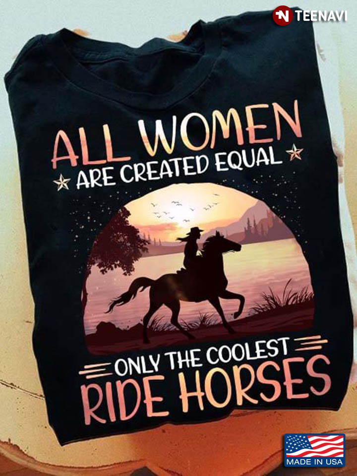 All Women Are Created Equal Only The Coolest Ride Horses