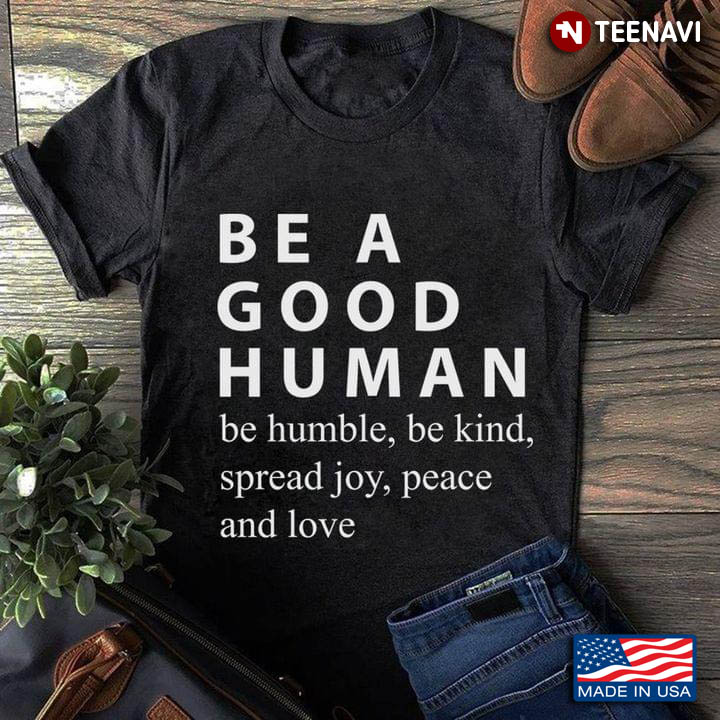 Be A Good Human Be Humble Be Kind Spread Joy Peace And Love