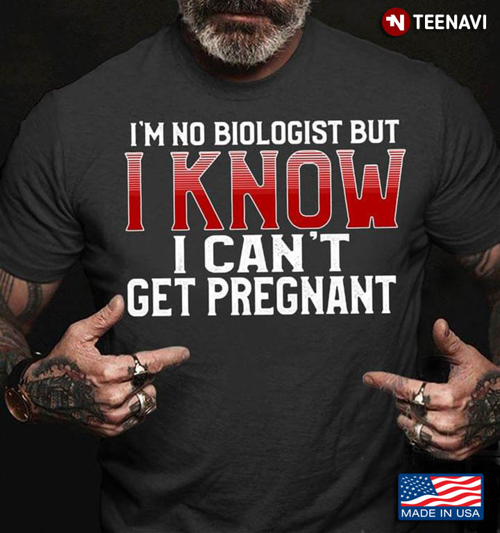 I'm No Biologist But I Know I Can't Get Pregnant
