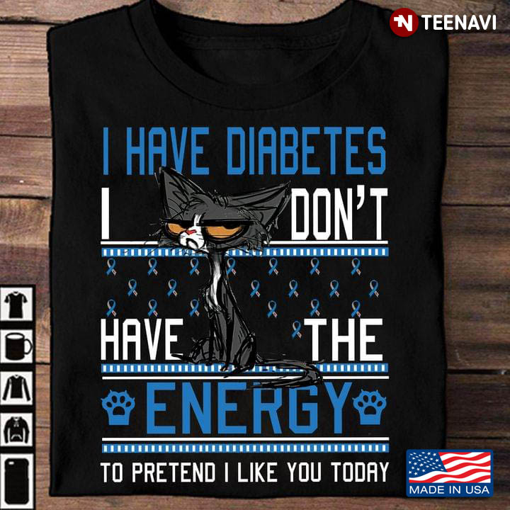 Grumpy Cat I Have Diabetes I Don't Have The Energy To Pretend I Like You Today
