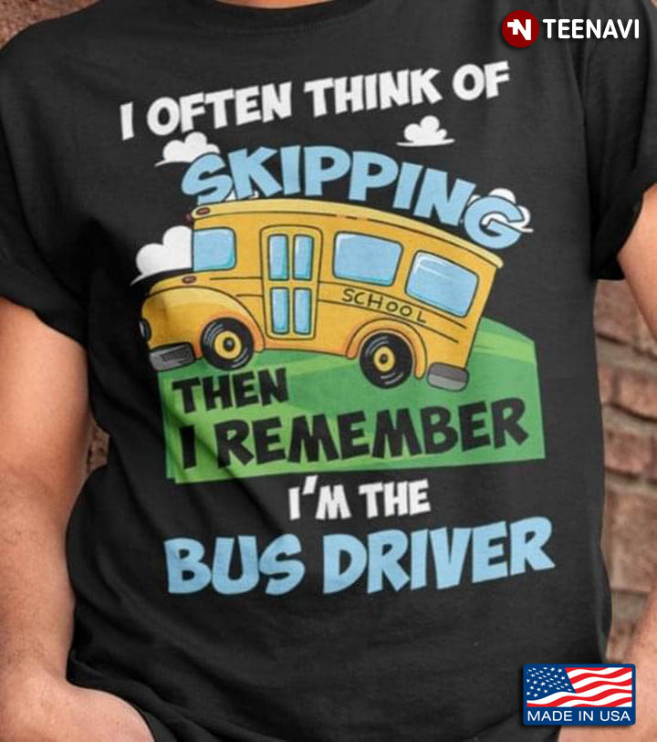 I Often Think Of Skipping Then I Remember I'm The Bus Driver