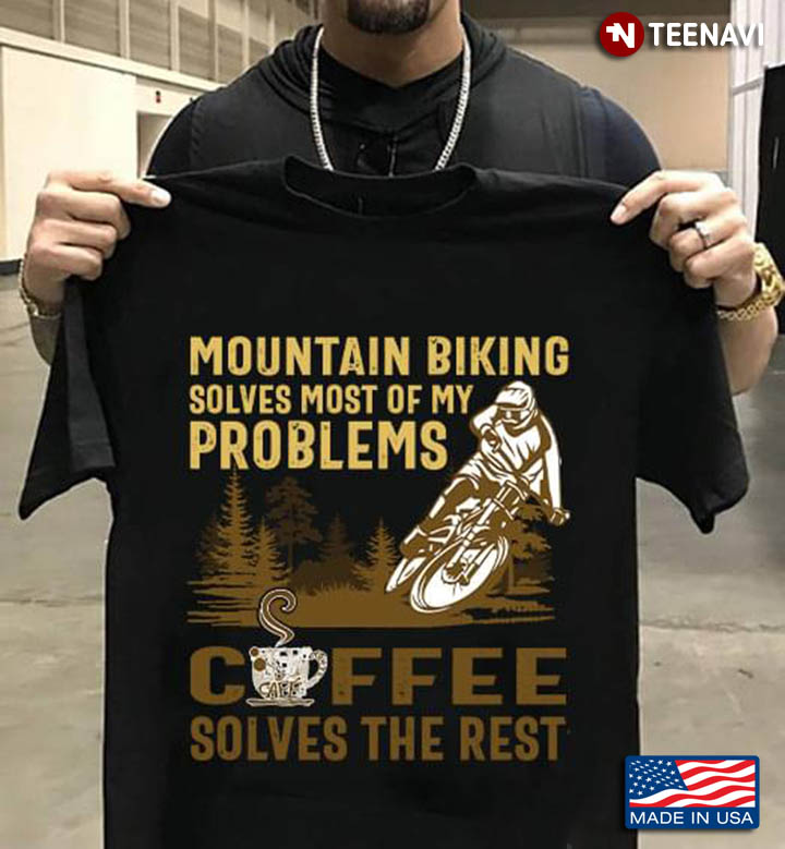 Mountain Biking Solves Most Of My Problems Coffee Solves The Rest