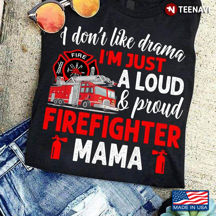 I Don't Like Drama I'm Just A Loud And Proud Firefighter Mama