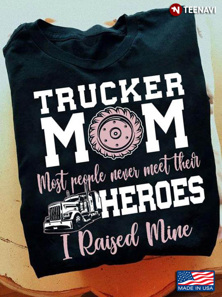Trucker Mom Most People Never Meet Their Heroes I Raised Mine