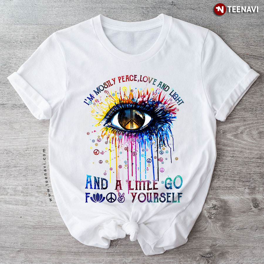 I'm Mostly Peace Love And Light And A Little Go Fuck Yourself T-Shirt