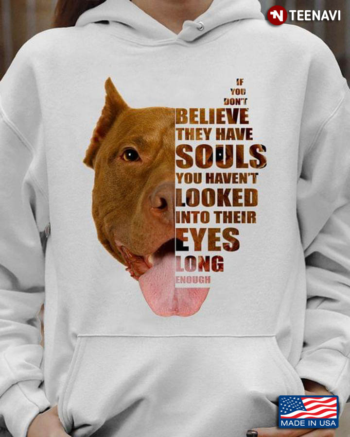 Pit Bull If You Don’t Believe They Have Souls You Haven’t Looked Into Their Eyes