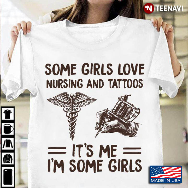 Some Girls Love Nursing And Tattoos It's Me I'm Some Girls