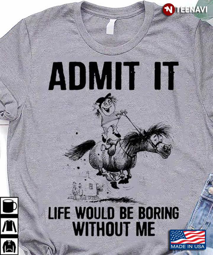 Admit It Life Would Be Boring Without Me for Horse Lover