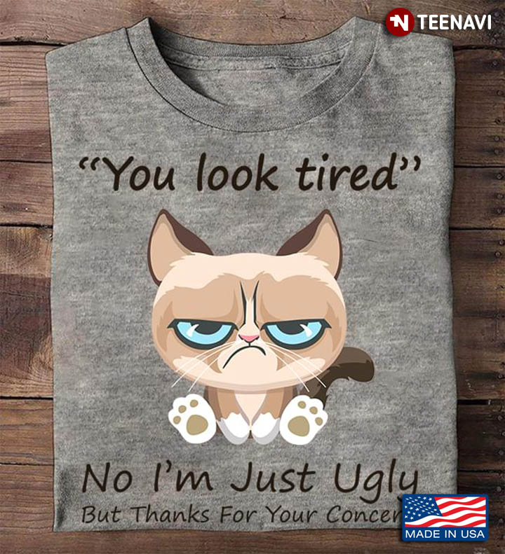 Grumpy Cat You Look Tired No I'm Just Ugly But Thanks For Your Concern