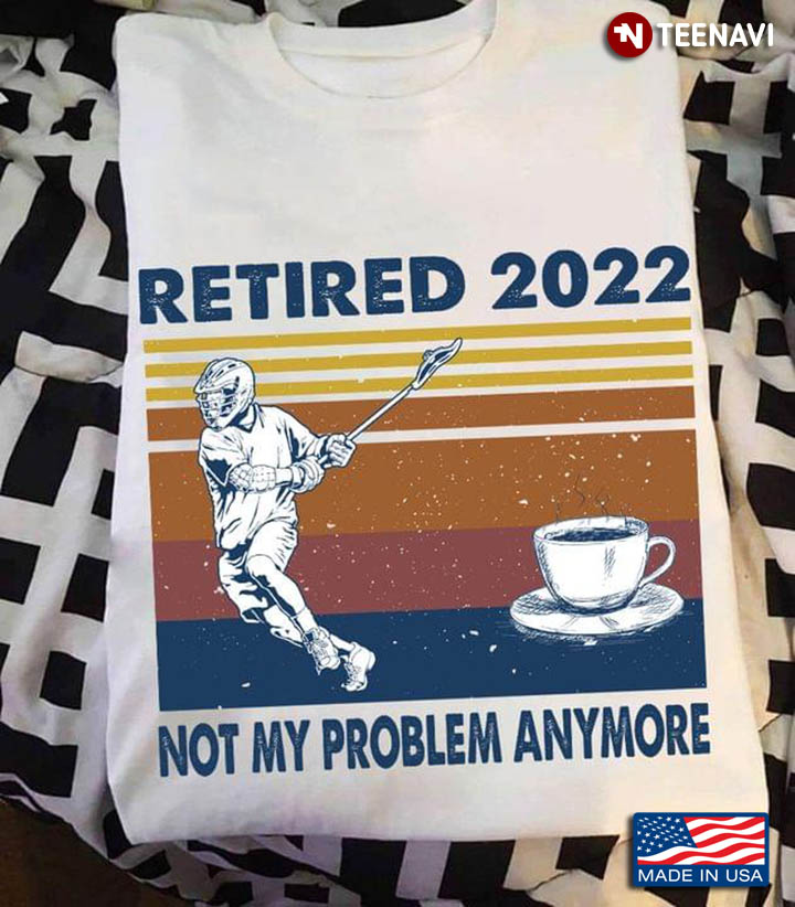 Vintage Lacrosse And Coffee Retired 2022 Not My Problem Anymore