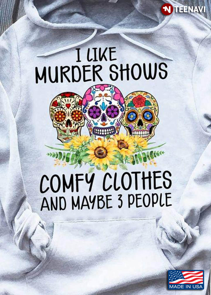 Sugar Skulls I Like Murder Shows Comfy Clothes And Maybe 3 People