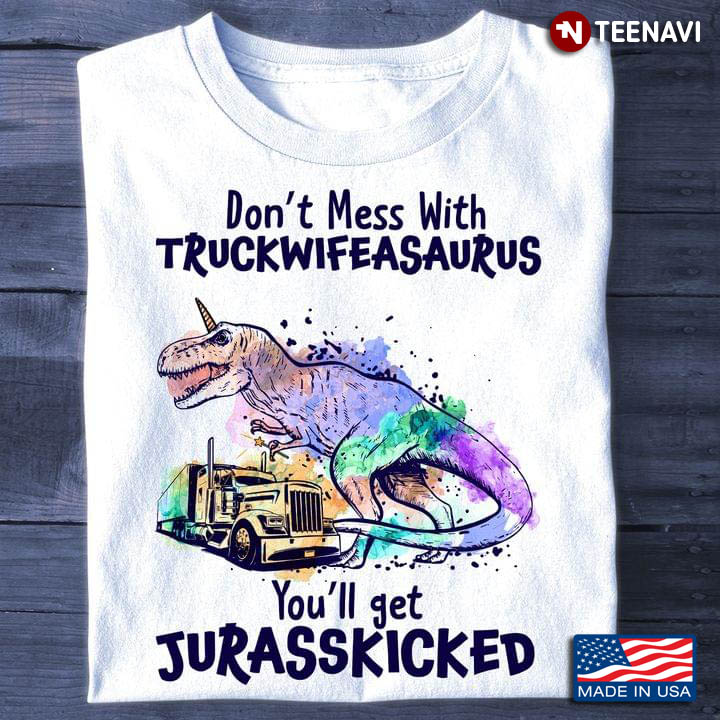 Don't Mess With Truckwifeasaurus You'll Get Jurasskicked