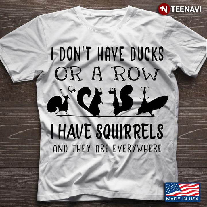 I Don't Have Ducks Or A Row I Have Squirrels And They Are Everywhere