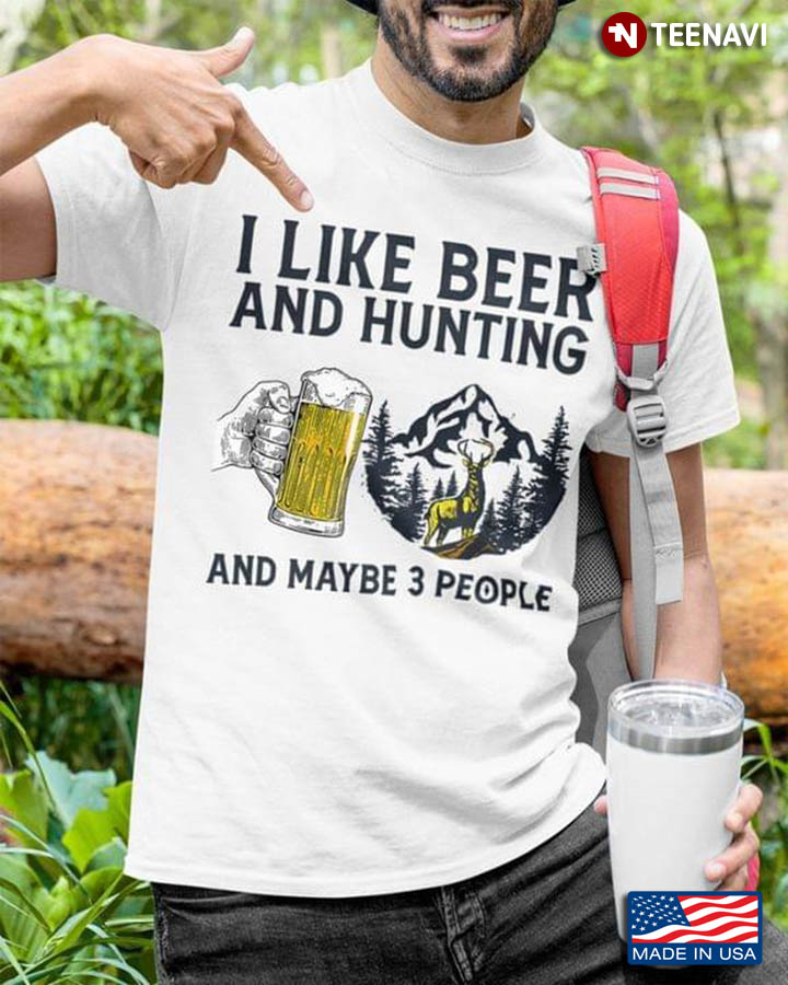 I Like Beer And Hunting And Maybe 3 People