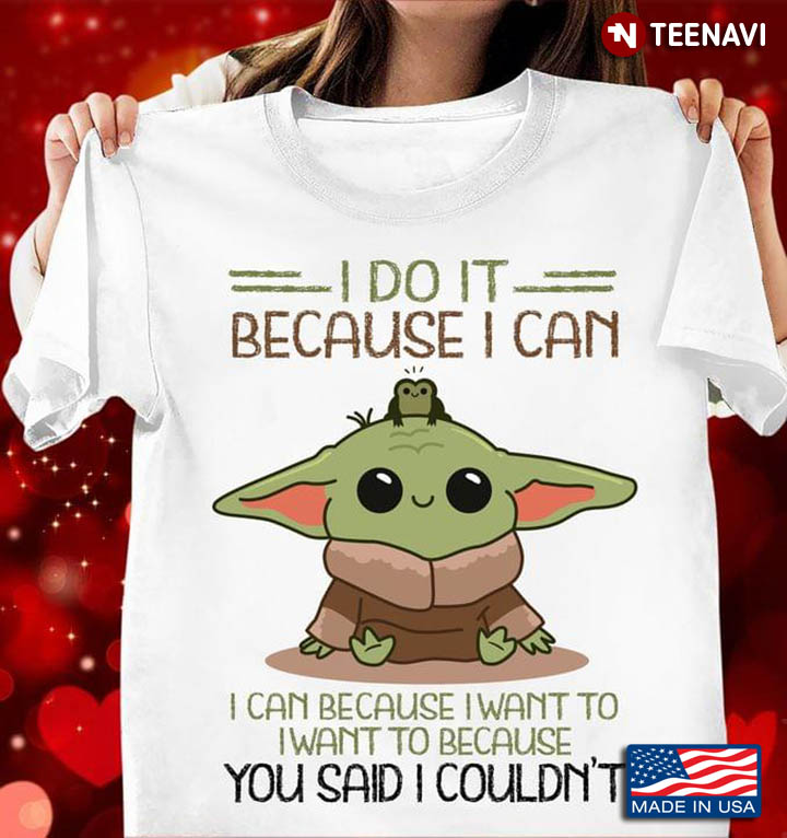 Baby Yoda I Do It Because I Can I Can Because I Want To