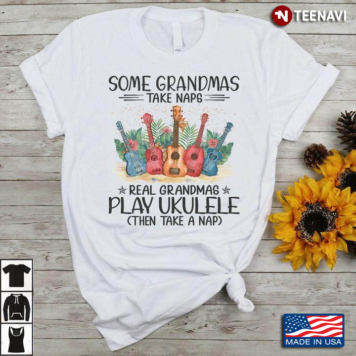 Some Grandmas Take Naps Real Grandmas Play Ukulele Then Take A Nap