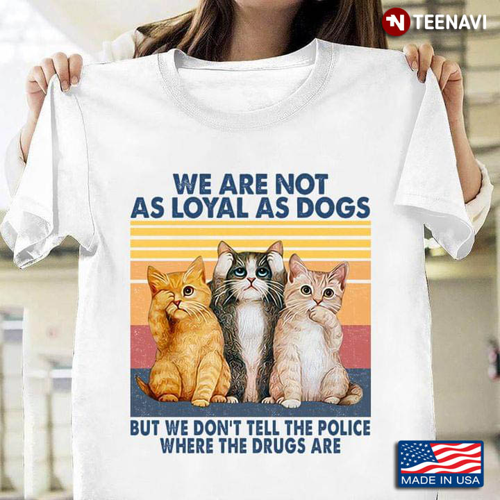 Vintage Cute Cats We Are Not As Loyal As Dogs But We Don't Tell The Police  T-Shirt - TeeNavi