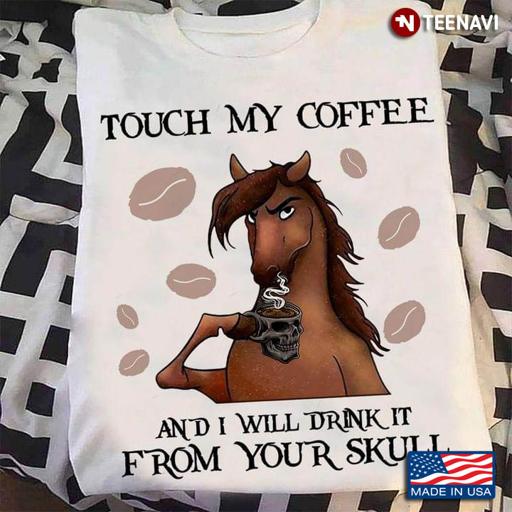 Horse Touch My Coffee And I Will Drink It From Your Skull
