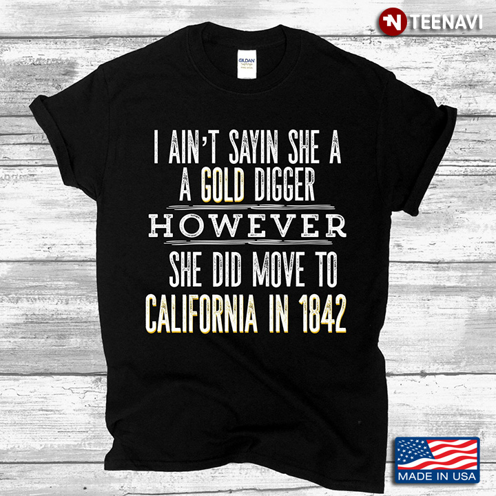 I Ain't Sayin She A Gold Digger However She Did Move To California In 1842